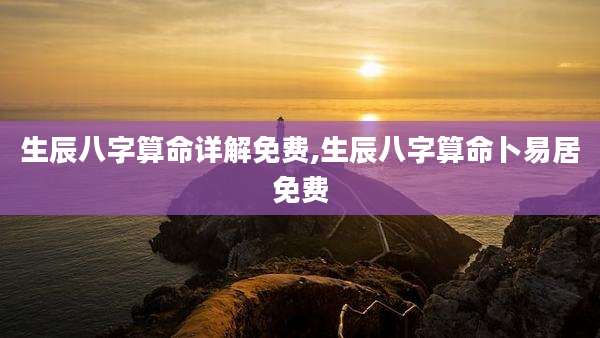 生辰八字算命详解免费,生辰八字算命卜易居免费