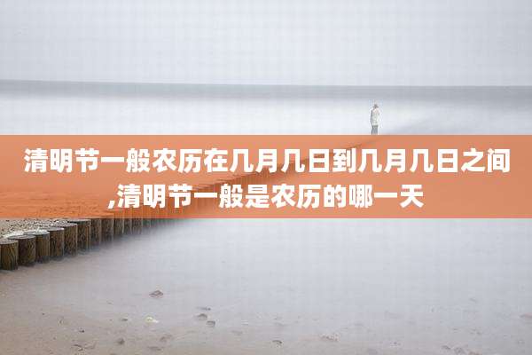 清明节一般农历在几月几日到几月几日之间,清明节一般是农历的哪一天