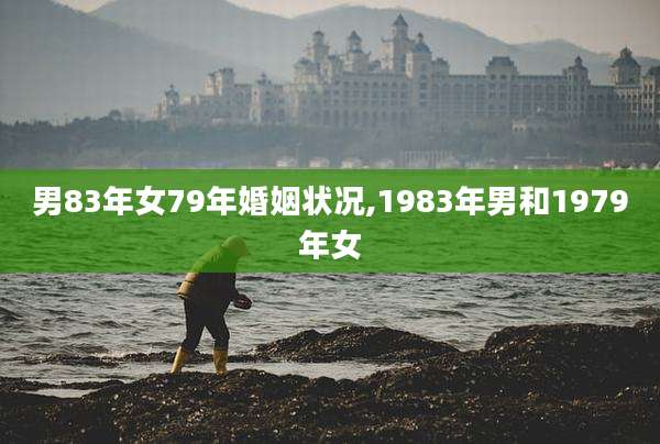 男83年女79年婚姻状况,1983年男和1979年女