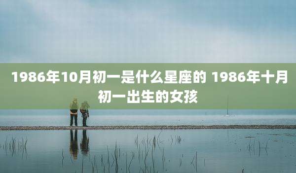 1986年10月初一是什么星座的 1986年十月初一出生的女孩