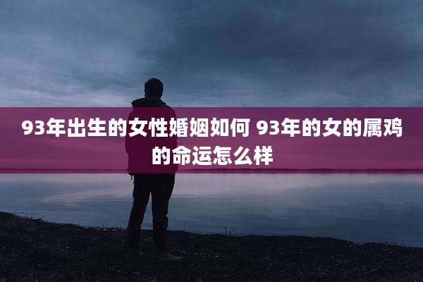 93年出生的女性婚姻如何 93年的女的属鸡的命运怎么样