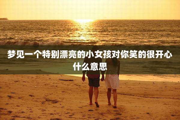 梦见一个特别漂亮的小女孩对你笑的很开心什么意思