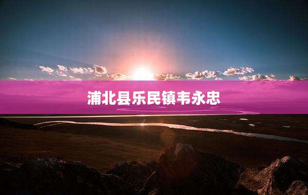 浦北县乐民镇韦永忠