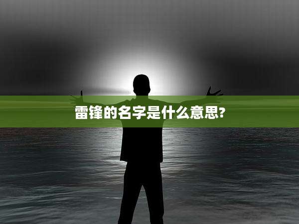 雷锋的名字是什么意思?