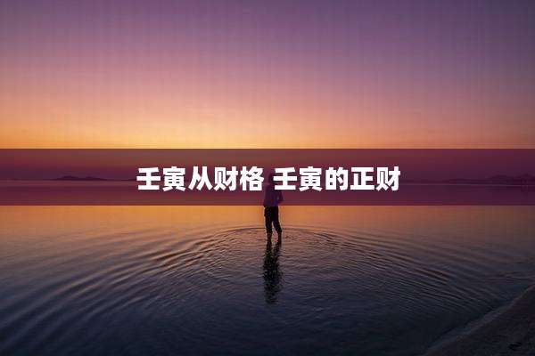 壬寅从财格 壬寅的正财
