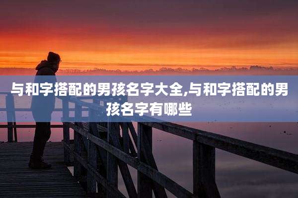 与和字搭配的男孩名字大全,与和字搭配的男孩名字有哪些