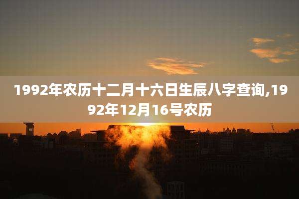 1992年农历十二月十六日生辰八字查询,1992年12月16号农历