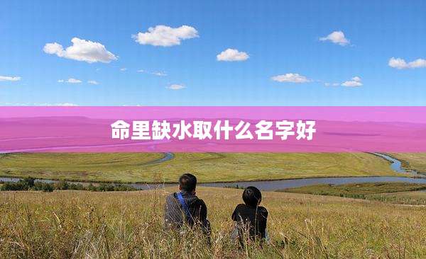 命里缺水取什么名字好