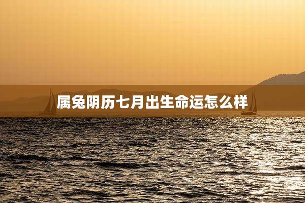 属兔阴历七月出生命运怎么样