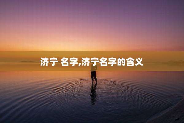 济宁 名字,济宁名字的含义