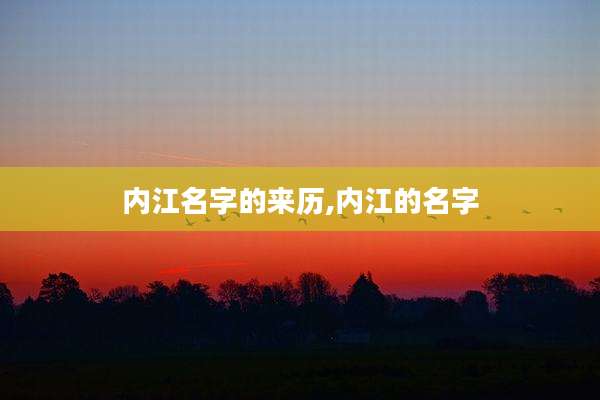 内江名字的来历,内江的名字