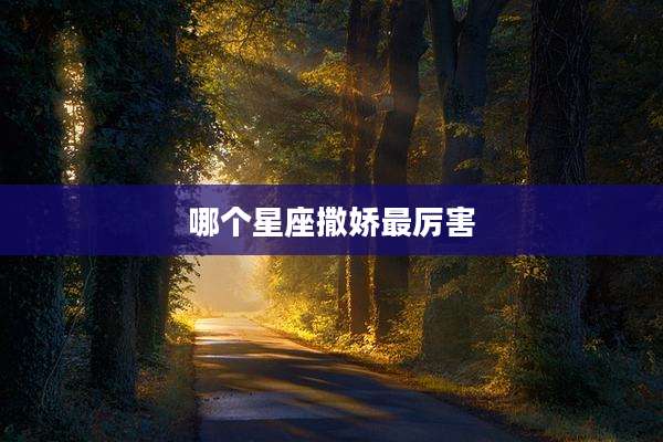 哪个星座撒娇最厉害