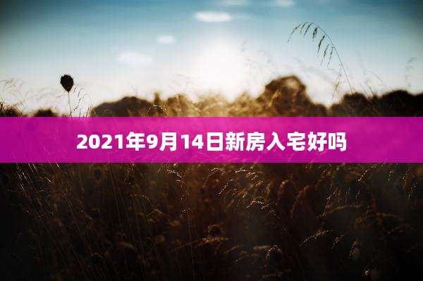 2021年9月14日新房入宅好吗