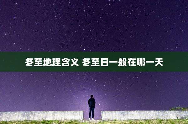 冬至地理含义 冬至日一般在哪一天