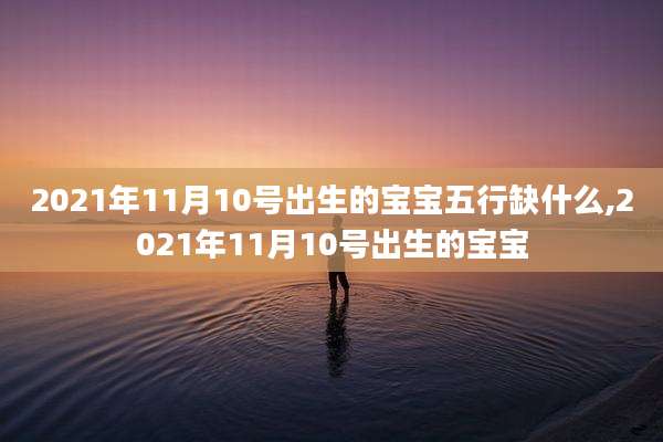 2021年11月10号出生的宝宝五行缺什么,2021年11月10号出生的宝宝