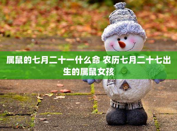 属鼠的七月二十一什么命 农历七月二十七出生的属鼠女孩
