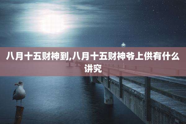 八月十五财神到,八月十五财神爷上供有什么讲究