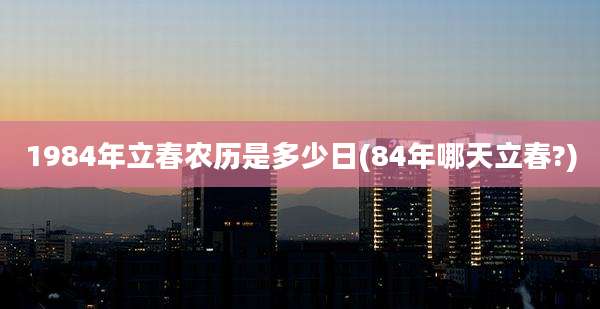 1984年立春农历是多少日(84年哪天立春?)