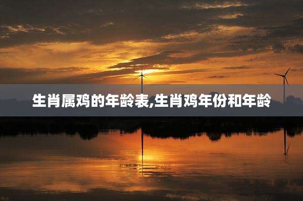 生肖属鸡的年龄表,生肖鸡年份和年龄