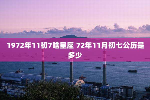 1972年11初7啥星座 72年11月初七公历是多少