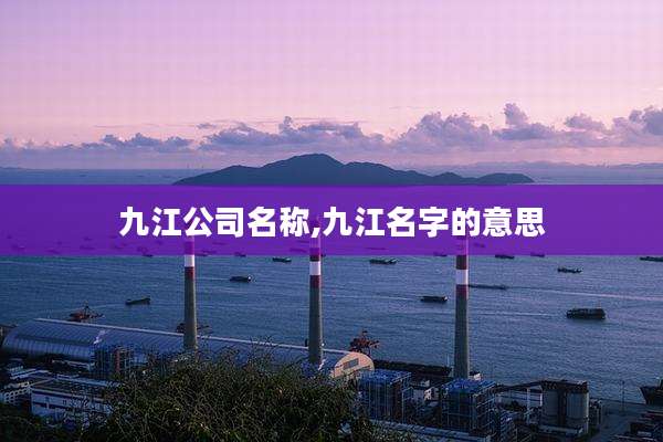 九江公司名称,九江名字的意思