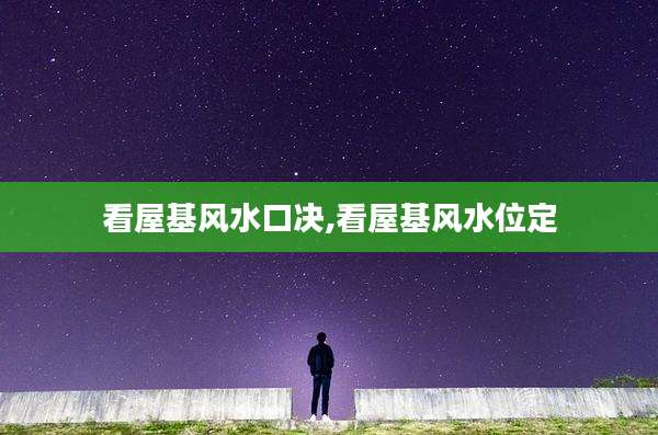 看屋基风水口决,看屋基风水位定