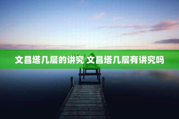 文昌塔几层的讲究 文昌塔几层有讲究吗