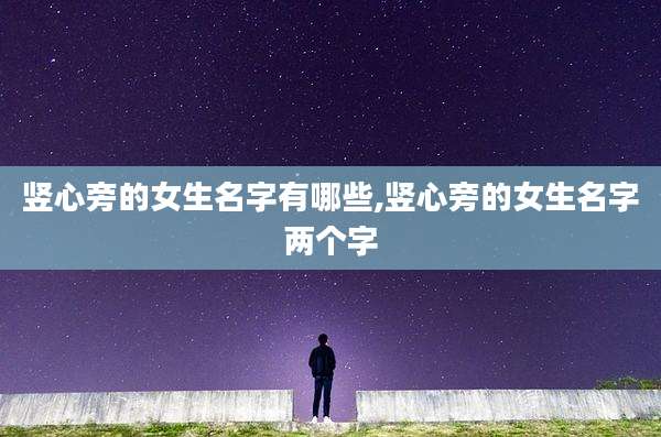 竖心旁的女生名字有哪些,竖心旁的女生名字两个字