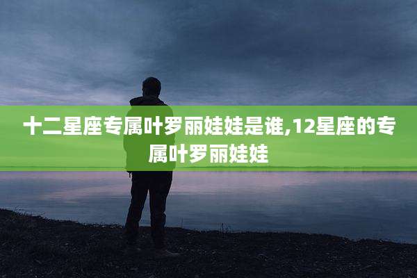 十二星座专属叶罗丽娃娃是谁,12星座的专属叶罗丽娃娃