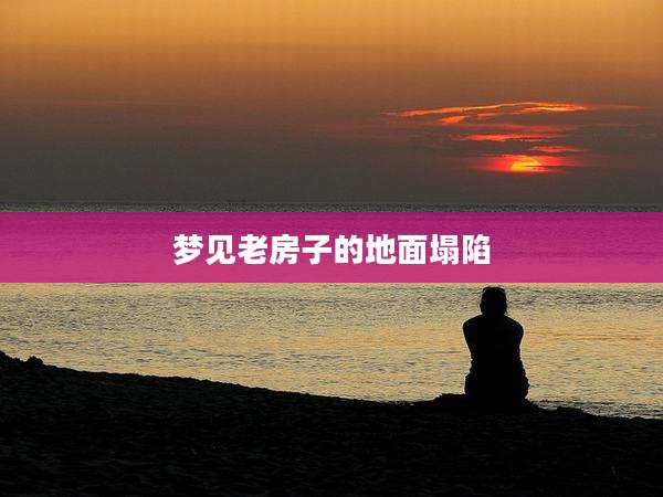梦见老房子的地面塌陷