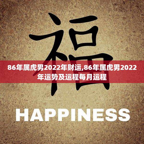 86年属虎男2022年财运,86年属虎男2022年运势及运程每月运程