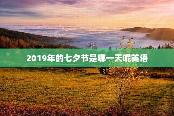 2019年的七夕节是哪一天呢英语