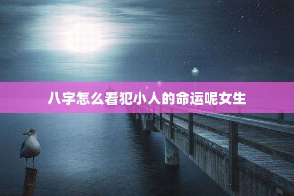八字怎么看犯小人的命运呢女生
