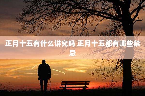 正月十五有什么讲究吗 正月十五都有哪些禁忌