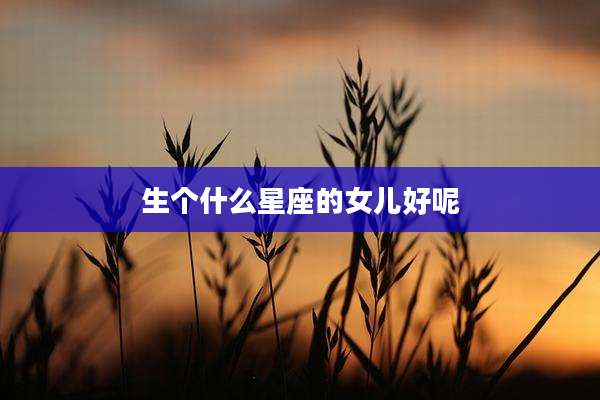 生个什么星座的女儿好呢