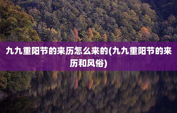 九九重阳节的来历怎么来的(九九重阳节的来历和风俗)