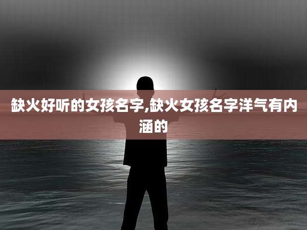 缺火好听的女孩名字,缺火女孩名字洋气有内涵的
