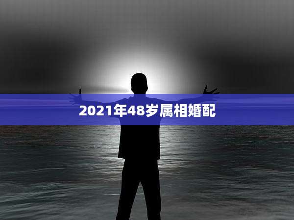 2021年48岁属相婚配