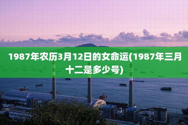 1987年农历3月12日的女命运(1987年三月十二是多少号)