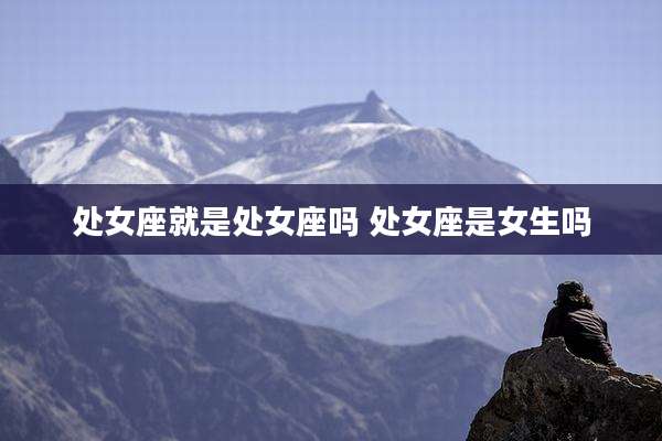 处女座就是处女座吗 处女座是女生吗