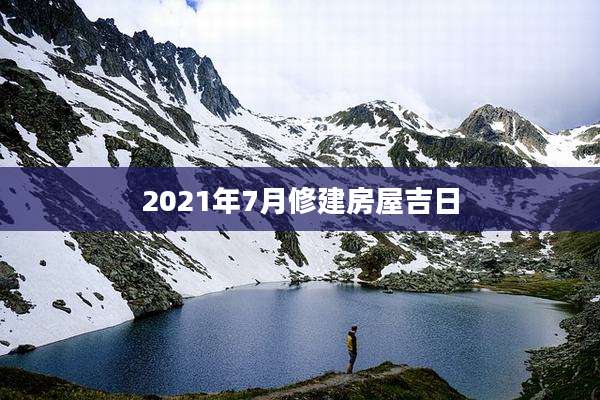 2021年7月修建房屋吉日