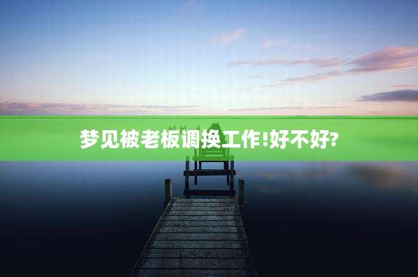 梦见被老板调换工作!好不好?
