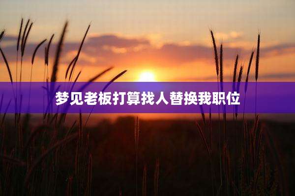 梦见老板打算找人替换我职位