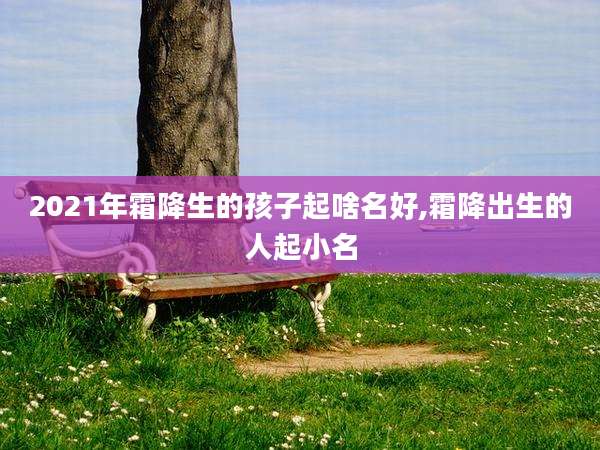 2021年霜降生的孩子起啥名好,霜降出生的人起小名