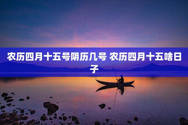 农历四月十五号阴历几号 农历四月十五啥日子