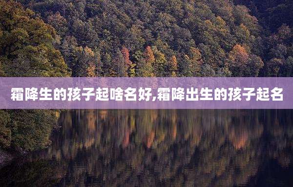 霜降生的孩子起啥名好,霜降出生的孩子起名