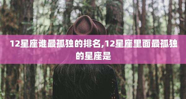 12星座谁最孤独的排名,12星座里面最孤独的星座是
