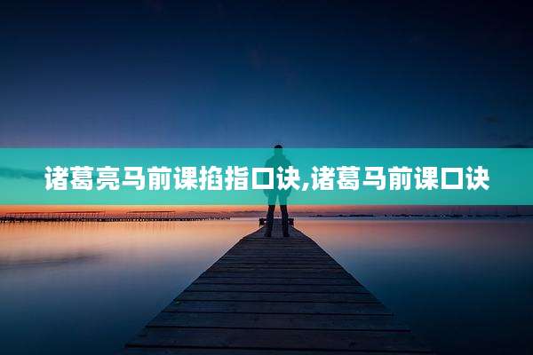 诸葛亮马前课掐指口诀,诸葛马前课口诀