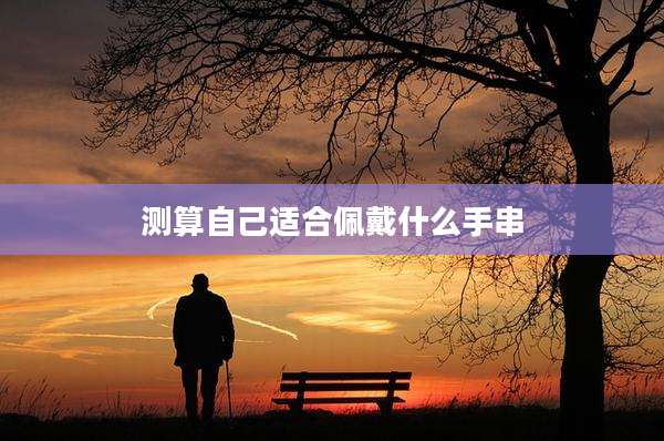 测算自己适合佩戴什么手串