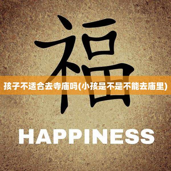 孩子不适合去寺庙吗(小孩是不是不能去庙里)